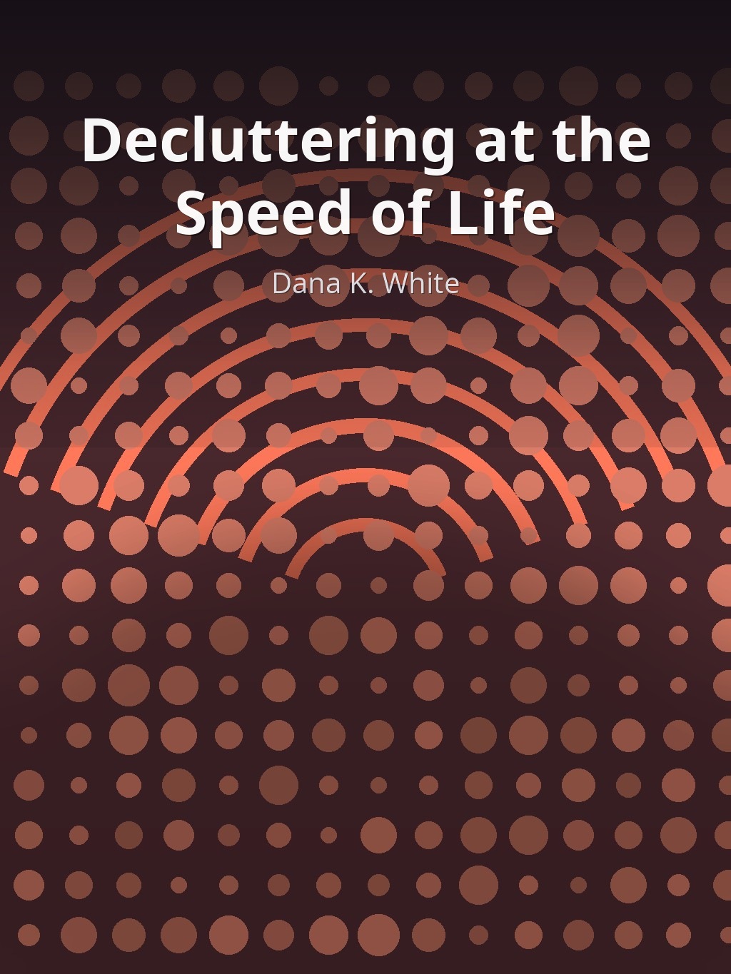 Decluttering at the Speed of Life by Dana K. White book cover