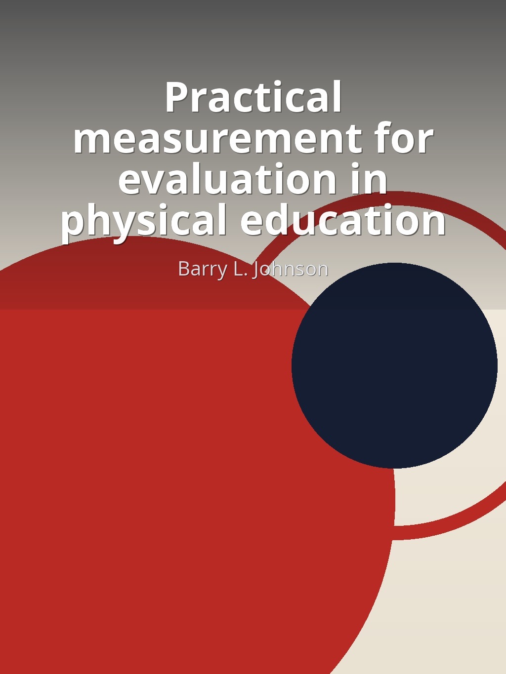 Practical measurement for evaluation in physical education by Barry L. Johnson book cover