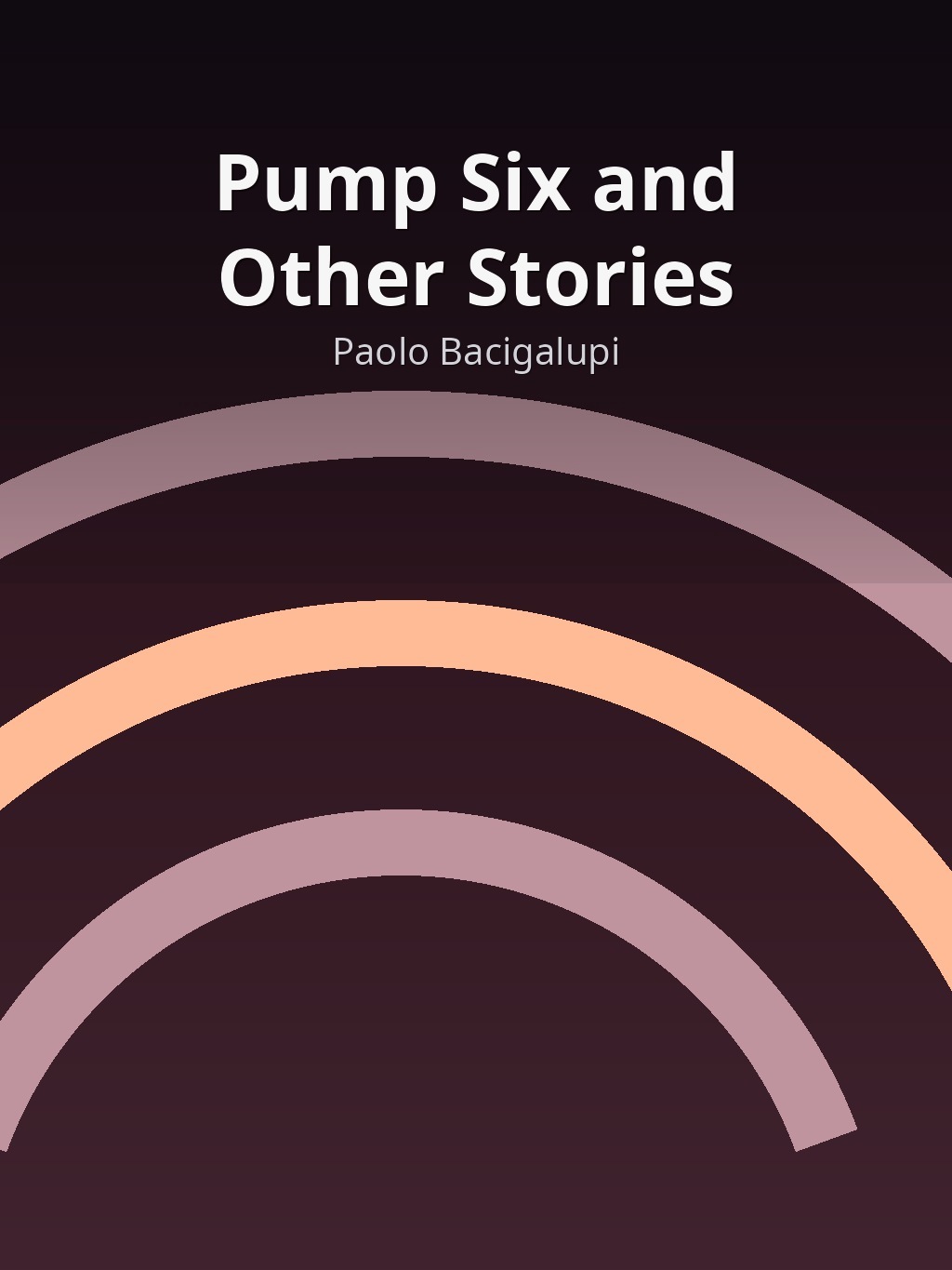 Pump Six and Other Stories by Paolo Bacigalupi book cover
