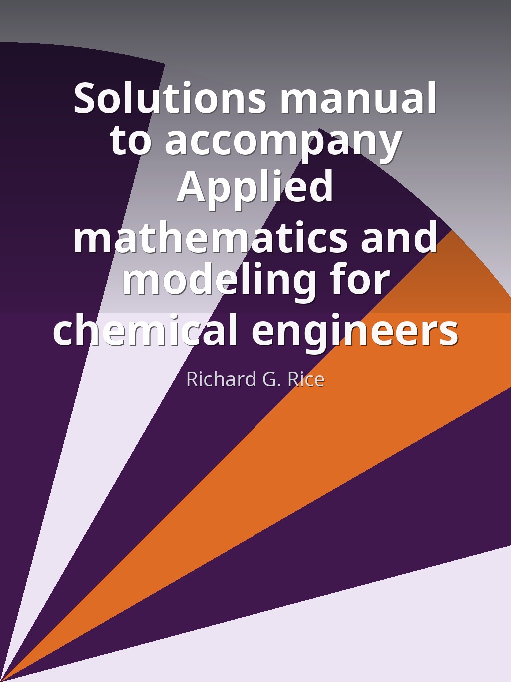 Solutions manual to accompany Applied mathematics and modeling for chemical engineers by Richard G. Rice book cover