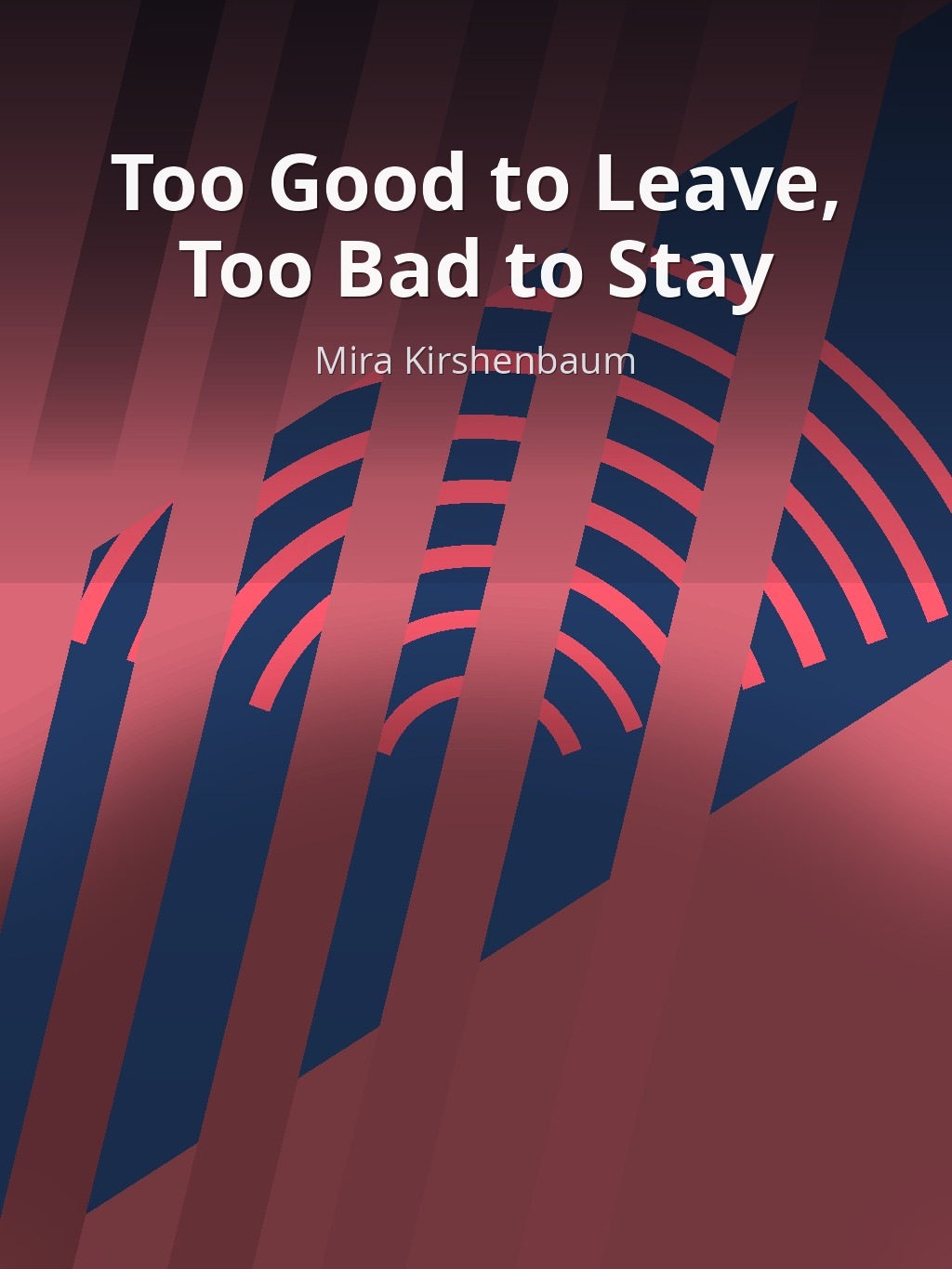 Too Good to Leave, Too Bad to Stay by Mira Kirshenbaum book cover